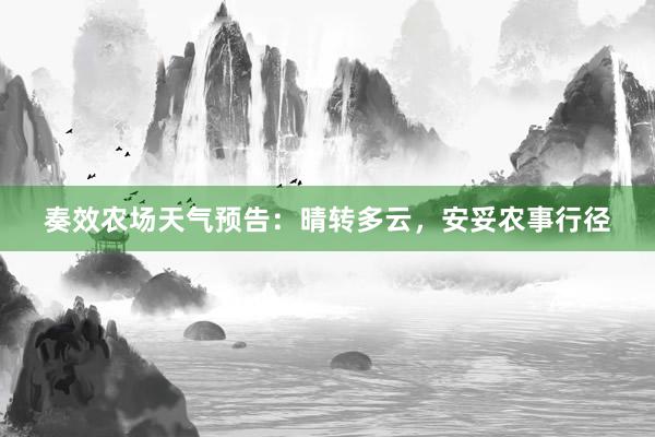 奏效农场天气预告：晴转多云，安妥农事行径