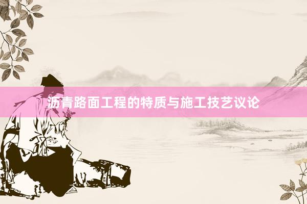 沥青路面工程的特质与施工技艺议论