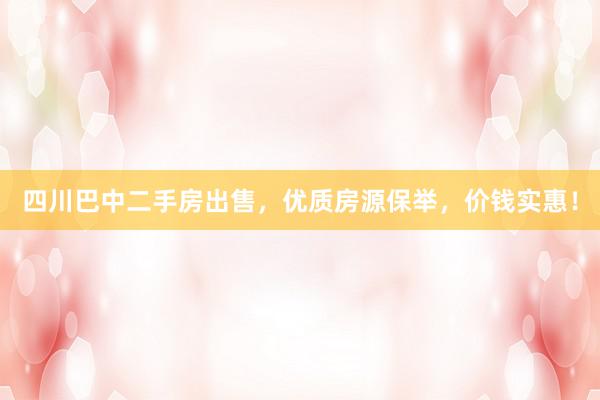 四川巴中二手房出售，优质房源保举，价钱实惠！