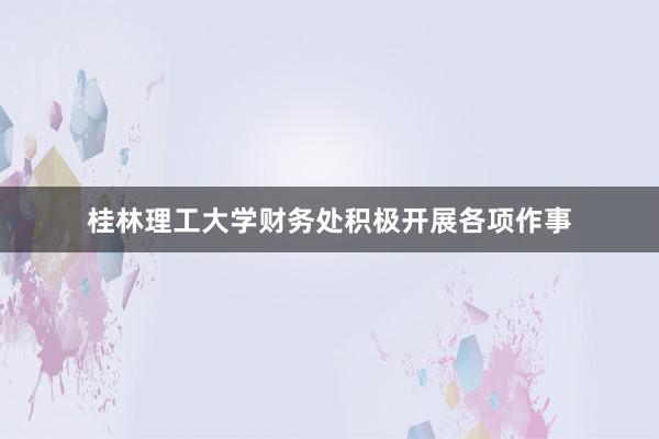 桂林理工大学财务处积极开展各项作事
