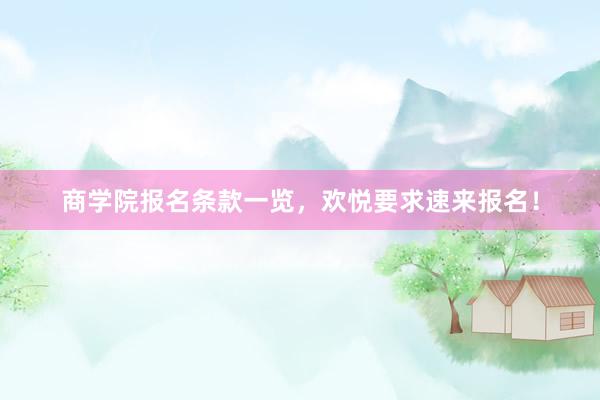 商学院报名条款一览，欢悦要求速来报名！