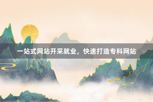 一站式网站开采就业，快速打造专科网站