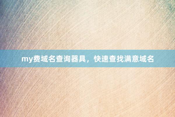 my费域名查询器具，快速查找满意域名