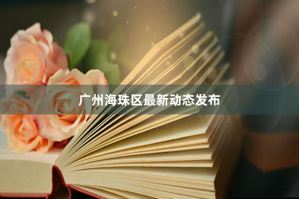 广州海珠区最新动态发布