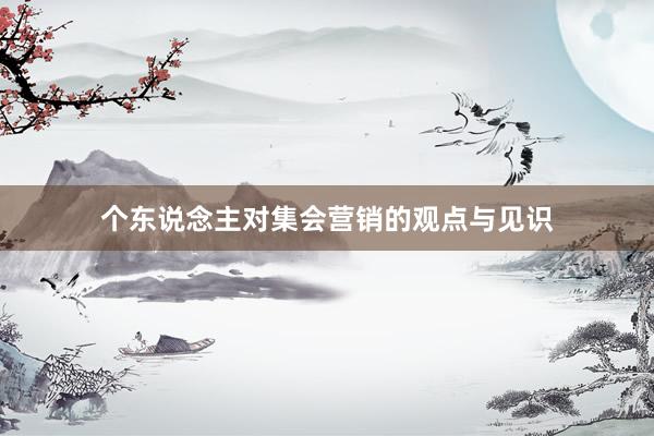 个东说念主对集会营销的观点与见识