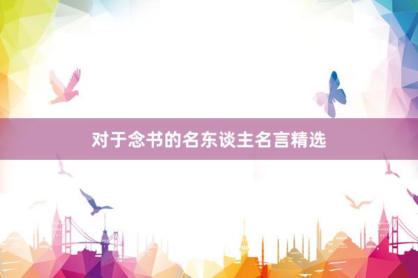 对于念书的名东谈主名言精选