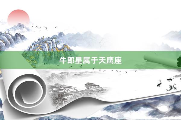 牛郎星属于天鹰座