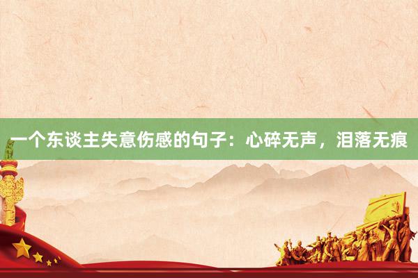 一个东谈主失意伤感的句子：心碎无声，泪落无痕