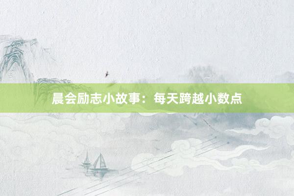 晨会励志小故事：每天跨越小数点