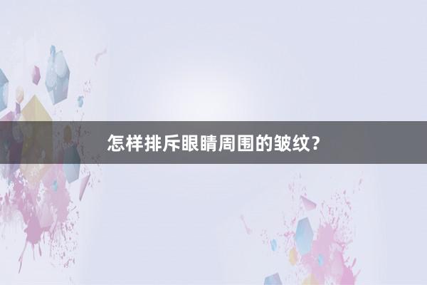 怎样排斥眼睛周围的皱纹？