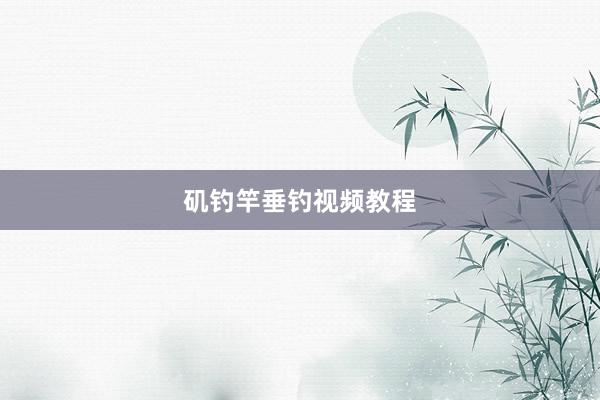 矶钓竿垂钓视频教程