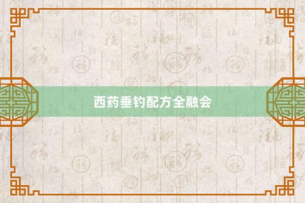 西药垂钓配方全融会
