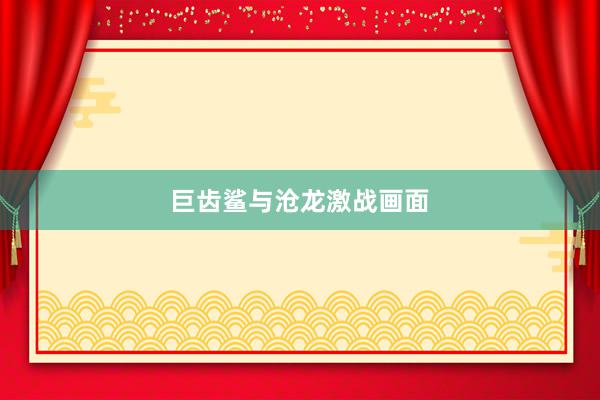 巨齿鲨与沧龙激战画面